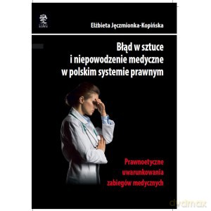 Błąd w sztuce i niepowodzenie medyczne w polskim systemie prawnym - Elżbieta Jęczmionka-Kopińska [KSIĄŻKA]