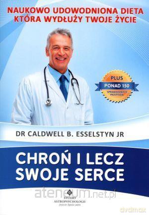 Chroń i lecz swoje serce - Dr Caldwell B. Esselstyn Jr [KSIĄŻKA]
