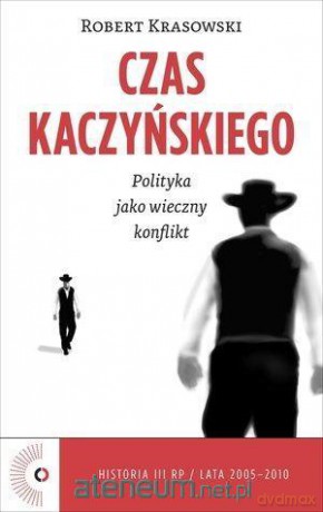 Czas Kaczyńskiego. Polityka jako wieczny konflikt - Robert Krasowski [KSIĄŻKA]