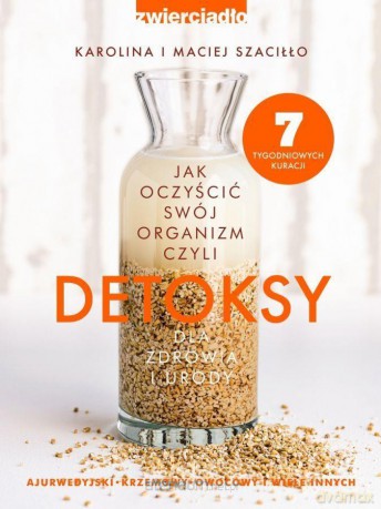 Detoksy czyli jak oczyścić swój organizm - Karolina i Maciej Szaciłło [KSIĄŻKA]