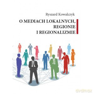 O mediach lokalnych regionie i regionalizmie - Ryszard Kowalczyk [KSIĄŻKA]