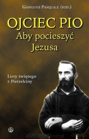 Ojciec Pio. Aby pocieszyć Jezusa. Listy [KSIĄŻKA]