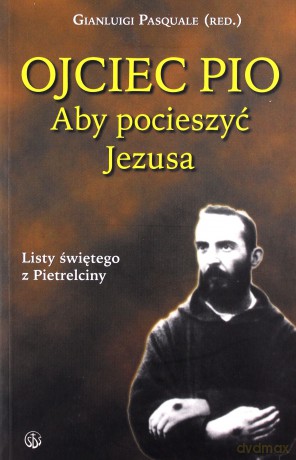 Ojciec Pio. Aby pocieszyć Jezusa. Listy [KSIĄŻKA]