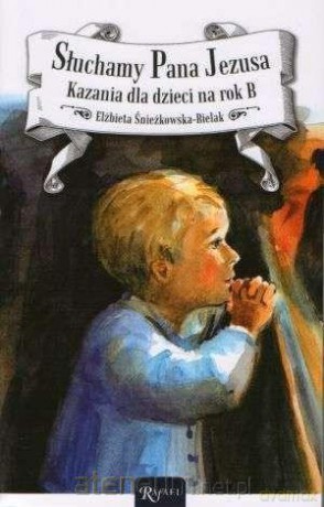 Słuchamy Pana Jezusa. Kazania dla dzieci na rok B - Elżbieta Śnieżkowska-Bielak [KSIĄŻKA]