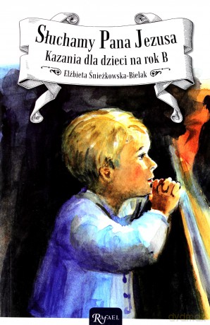 Słuchamy Pana Jezusa. Kazania dla dzieci na rok B - Elżbieta Śnieżkowska-Bielak [KSIĄŻKA]