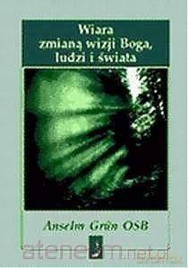 Wiara zmianą wizji Boga, ludzi i świata - Anselm Grun [KSIĄŻKA]