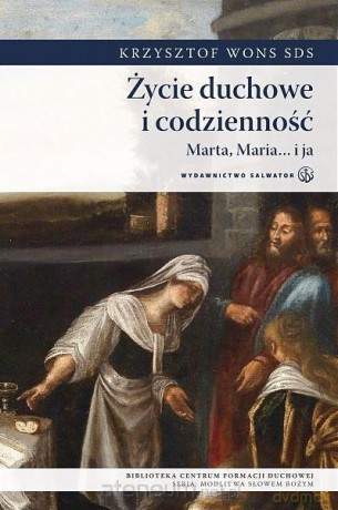 Życie duchowe i codzienność. Marta, Maria i ja - ks. Krzysztof Wons [KSIĄŻKA]