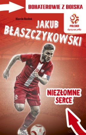 Jakub Błaszczykowski niezłomne serce. Bohaterowie z boiska PZPN [KSIĄŻKA]