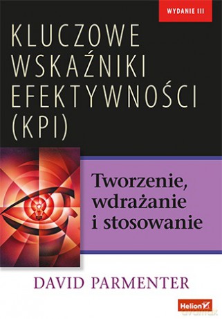 Kluczowe wskaźniki efektywności KPI. Tworzenie, wdrażanie i stosowanie - David Parmenter [KSIĄŻKA]