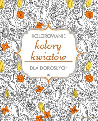 Kolory kwiatów. Kolorowanie dla dorosłych [KSIĄŻKA]