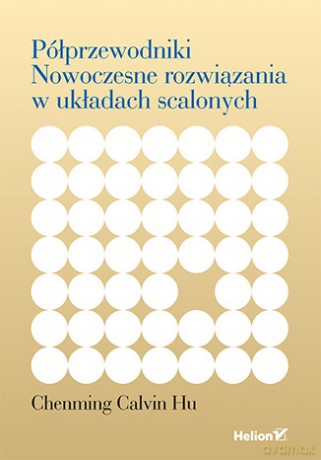 Półprzewodniki. Nowoczesne rozwiązania w układach scalonych - Chenming Calvin Hu [KSIĄŻKA]