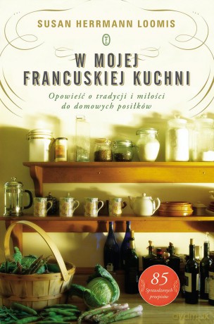 W mojej francuskiej kuchni. Opowieść o tradycji i miłości do domowych posiłków - Susan Herrmann Loomis [KSIĄŻKA]