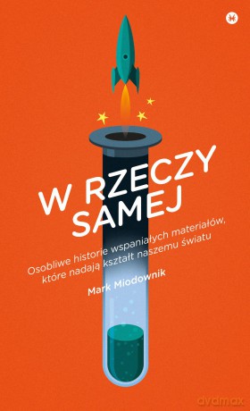 W rzeczy samej. Osobliwe historie wspaniałych materiałów które nadają kształt naszemu światu - Mark Miodownik [KSIĄŻKA]