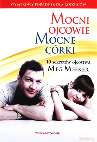 Mocni ojcowie, mocne córki. Wyjątkowy poradnik dla rodziców - Meg Meeker [KSIĄŻKA]