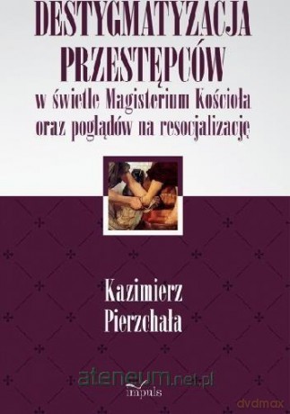 Destygmatyzacja przestępców w świetle Magisterium - Kazimierz Pierzchała [KSIĄŻKA]