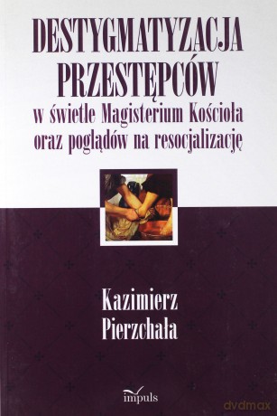 Destygmatyzacja przestępców w świetle Magisterium - Kazimierz Pierzchała [KSIĄŻKA]