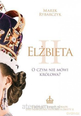 Elżbieta II O czym nie mówi królowa - Marek Rybarczyk [KSIĄŻKA]