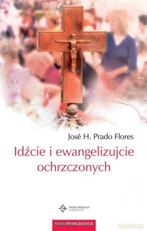 Idźcie i ewangelizujcie ochrzczonych - Jose H. Prado Flores [KSIĄŻKA]