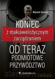 Koniec z makiawelistycznym zarządzaniem - Wojciech Daniecki [KSIĄŻKA]