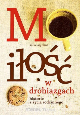 Miłość w drobiazgach. Historie z życia rodzinnego - Mike Aquilina [KSIĄŻKA]