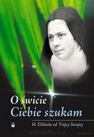 O świcie Ciebie szukam - bł. Elżnieta od Trójcy Przenajświętszej [KSIĄŻKA]
