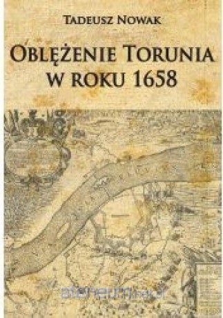 Oblężenie Torunia w roku 1658 - Tadeusz Nowak [KSIĄŻKA]