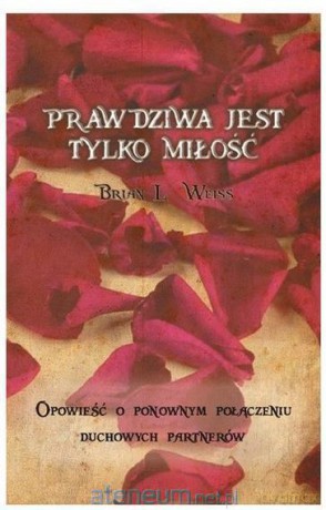 Prawdziwa jest tylko miłość - Brian L. Weiss [KSIĄŻKA]