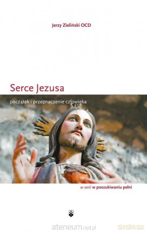 Serce Jezusa. Początek i przeznaczenie człowieka - Jerzy Zieliński [KSIĄŻKA]