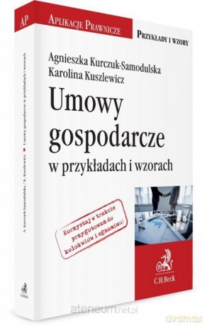Umowy gospodarcze w przykładach i wzorach - Agnieszka Kurczuk-Samodulska, Karolina Kuszlewicz [KSIĄŻKA]