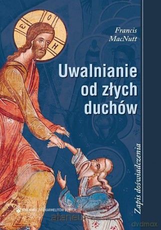 Uwalnianie od złych duchów Zapis doświadczenia - Francis MacNutt [KSIĄŻKA]