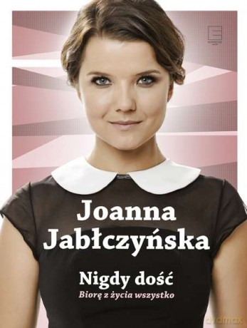 Nigdy dość. Biorę w życia wszystko - Joanna Jabłczyńska (twarda) [KSIĄŻKA]