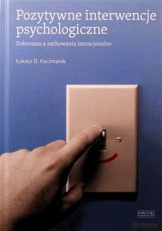 Pozytywne interwencje psychologiczne. Dobrostan a zachowania intencjonalne - Łukasz D. Kaczmarek (twarda) [KSIĄŻKA]