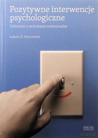 Pozytywne interwencje psychologiczne. Dobrostan a zachowania intencjonalne - Łukasz D. Kaczmarek (twarda) [KSIĄŻKA]