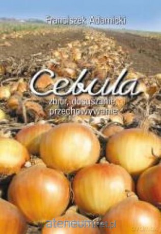 Cebula. Zbiór, dosuszanie,przechowywanie - Franciszek Adamicki [KSIĄŻKA]