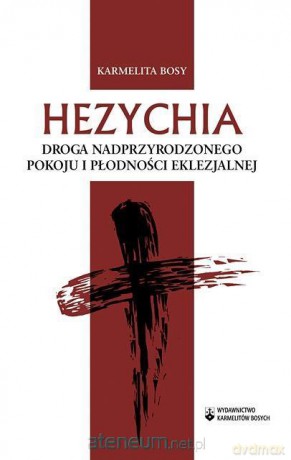 Hezychia Droga nadprzyrodzonego pokoju i płodności eklezjalnej - Karmelita Bosy [KSIĄŻKA]