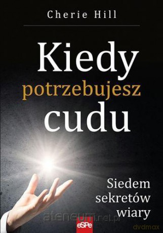 Kiedy potrzebujesz cudu. Siedem sekretów wiary - Cherie Hill [KSIĄŻKA]