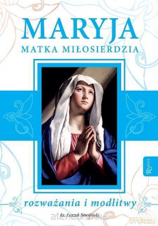 Maryja Matka Miłosierdzia. Rozważania i modlitwy - ks. Leszek Smoliński [KSIĄŻKA]