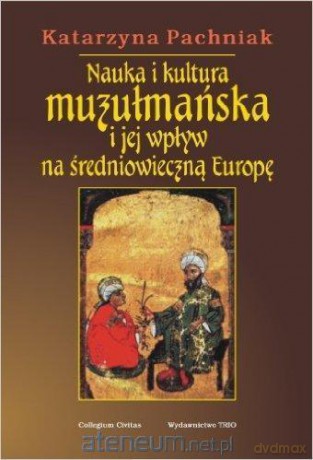 Nauka i kultura muzułmańska i jej wpływ na średniowieczną Europę- Katarzyna Pachniak [KSIĄŻKA]