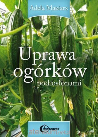 Uprawa ogórków pod osłonami - Adela Maziarz [KSIĄŻKA]