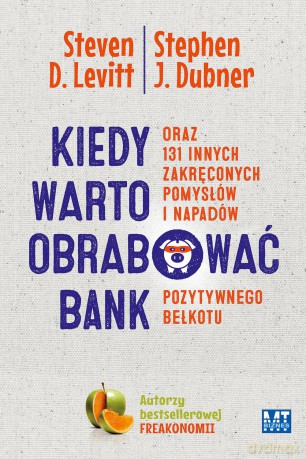 Kiedy warto obrabować bank oraz 131 innych zakręconych pomysłów i napadów pozytywnego bełkotu - Steven Levitt [KSIĄŻKA]