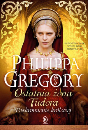 Ostatnia żona Tudora. Poskromienie królowej - Philippa Gregory [KSIĄŻKA]