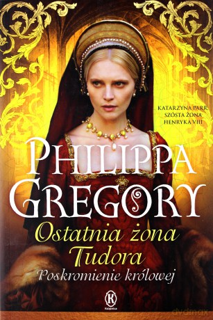 Ostatnia żona Tudora. Poskromienie królowej - Philippa Gregory [KSIĄŻKA]