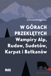 W górach przeklętych. Wampiry Alp, Rudaw, Sudetów, Karpat i Bałkanów - Bartłomiej Grzegorz Sala (twarda) [KSIĄŻKA]