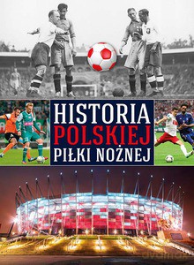 Historia polskiej piłki nożnej (twarda) [KSIĄŻKA]