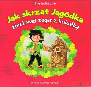 Jak skrzat Jagódka zbudował zegar z kukułką - Ewa Stadtmüller [KSIĄŻKA]