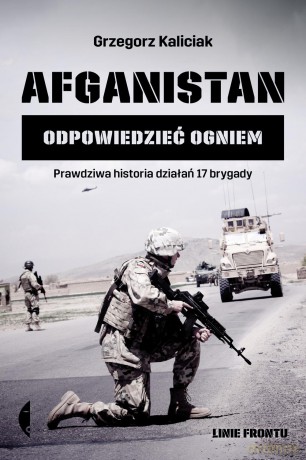 Afganistan. Odpowiedzieć ogniem - Grzegorz Kaliciak [KSIĄŻKA]