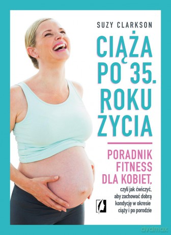 Ciąża po 35 roku życia. Poradnik fitness dla kobiet - Suzy Clarkson [KSIĄŻKA]