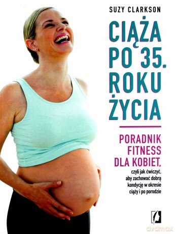Ciąża po 35 roku życia. Poradnik fitness dla kobiet - Suzy Clarkson [KSIĄŻKA]