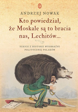 Kto powiedział że moskale są to bracia nas lechitów. Szkice z historii wyobraźni politycznej - Andrzej Nowak [KSIĄŻKA]