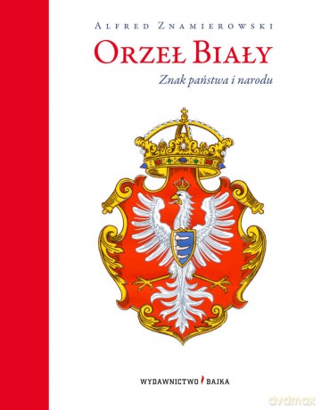 Orzeł Biały. Znak państwa i narodu - Alfred Znamierowski (twarda) [KSIĄŻKA]